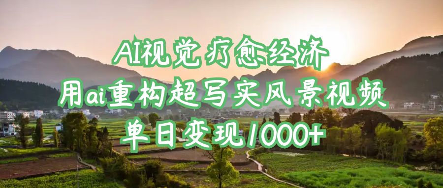 AI视觉疗愈经济：用ai重构超写实风景视频，单日变现1000+_知峰项目库