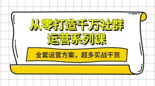 从零打造千万社群-运营系列课：全套运营方案，超多实战干货_云峰项目库