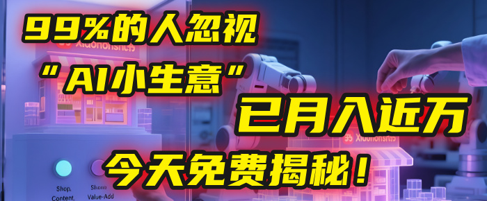 这个被99%的人忽视的“AI小生意”，我学员已月入近万，今天免费揭秘！_知峰项目库