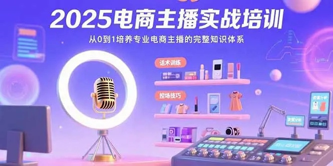 2025电商主播实战培训：从0到1培养专业电商主播的完整知识体系_知峰项目库
