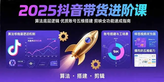 2025抖音带货进阶课：算法底层逻辑,优质账号五维搭建,剪映全功能速成指南_知峰项目库