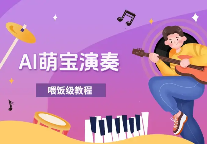 制作AI萌宝演奏乐器，10万+点赞量，变现上千，喂饭级教程_云峰项目库