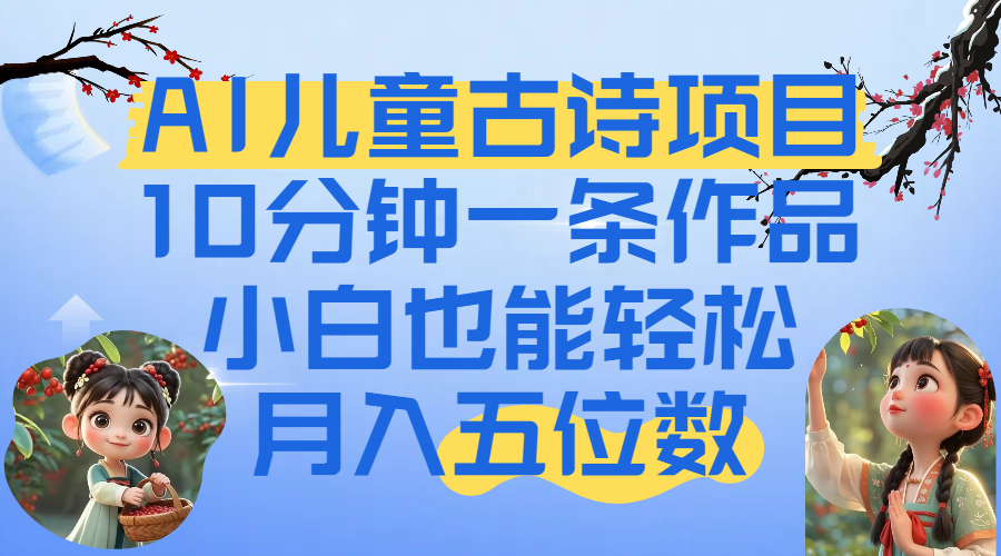 爆火AI儿童古诗项目！10分钟一条作品，小白也能轻松月入五位数_知峰项目库