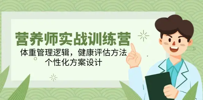 营养师实战训练营，体重管理逻辑，健康评估方法，个性化方案设计_云峰项目库