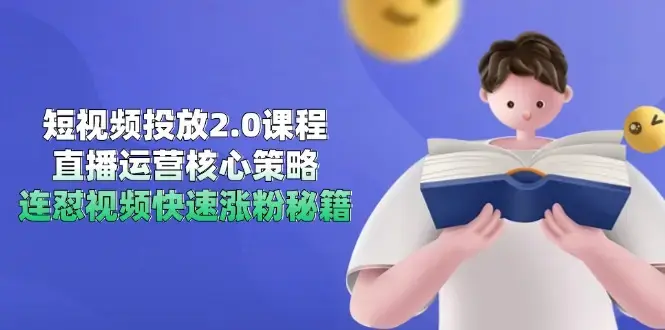 短视频投放2.0课程，直播运营核心策略，连怼视频快速涨粉秘籍_云峰项目库