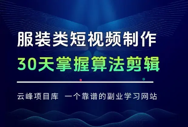 服装类短视频全链路制作：30天掌握算法适配剪辑术，完播率提升25%_云峰项目库