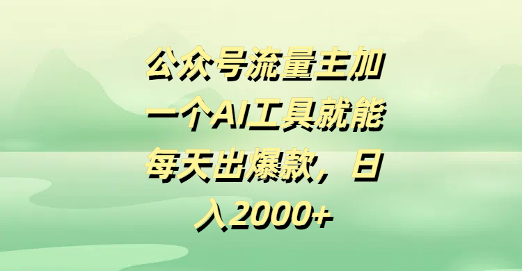 公众号流量主，加一个AI工具就能每天出爆款，日入2000+_知峰项目库