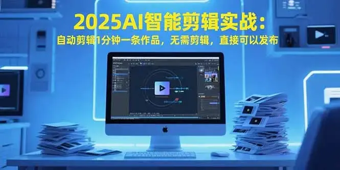 2025AI智能剪辑实战：自动剪辑1分钟一条作品，无需剪辑，直接可以发布_云峰项目库