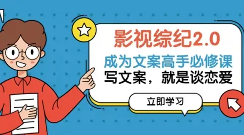 影视综纪2.0·成为文案高手必修课：写文案，就是谈恋爱（46节-完整版）_云峰项目库