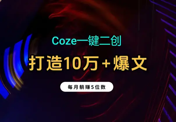 Coze一键二创：2分钟打造10万+爆文；每月躺赚5位数_云峰项目库