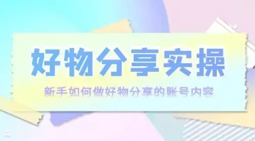 好物分享实操：新手如何做好物分享的账号内容，实操教学！_云峰项目库