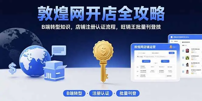 敦煌网开店全攻略：B端转型知识，店铺注册认证流程，旺销王批量刊登技_知峰项目库