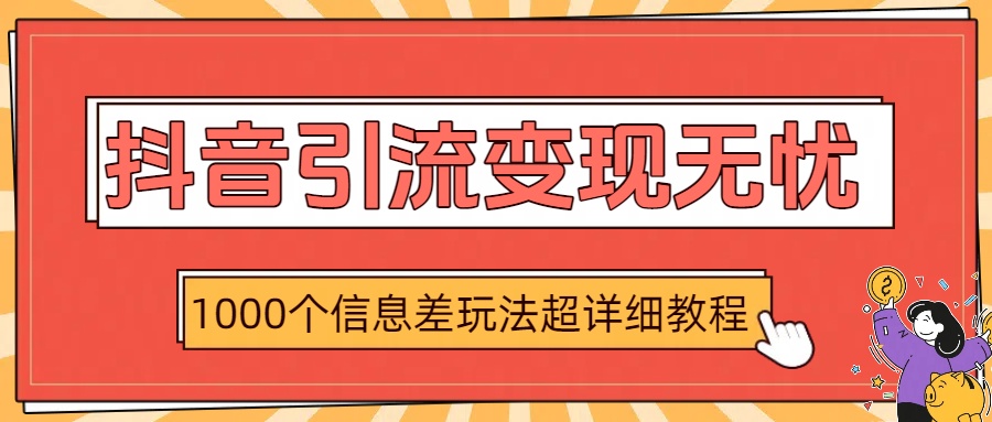 抖音引流变现无忧：1000个信息差玩法超详细教程_知峰项目库
