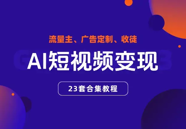 AI短视频变现合集教程，可赚流量主、广告定制、收徒_云峰项目库