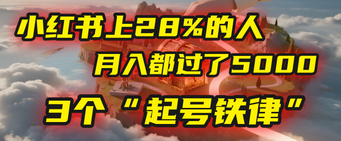 小红书上28%的人，月入都过了5000，我扒出了他们共同遵守的3个“起号铁律”_知峰项目库