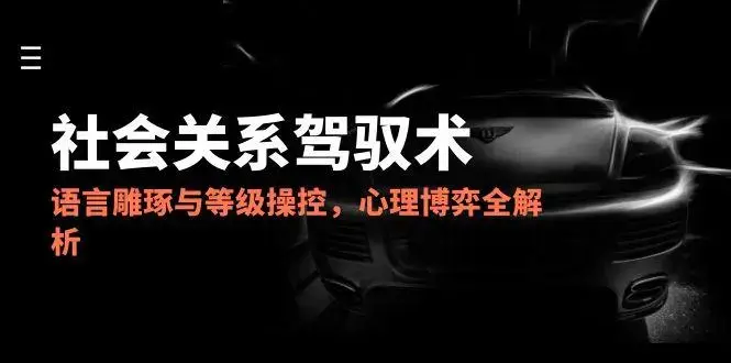 2025社会关系驾驭术，语言雕琢与等级操控，心理博弈全解析_云峰项目库