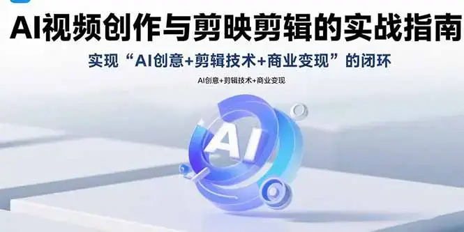 AI视频创作与剪映剪辑的实战指南，实现AI创意+剪辑技术+商业变现的闭环_云峰项目库