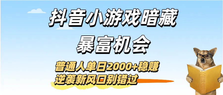 抖音小游戏暗藏暴富机会！普通人单日2000+稳赚，逆袭新风口别错过_知峰项目库