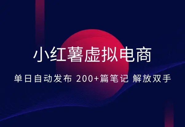 小红薯虚拟电商实战：单日自动发布 200+篇笔记解放双手_云峰项目库