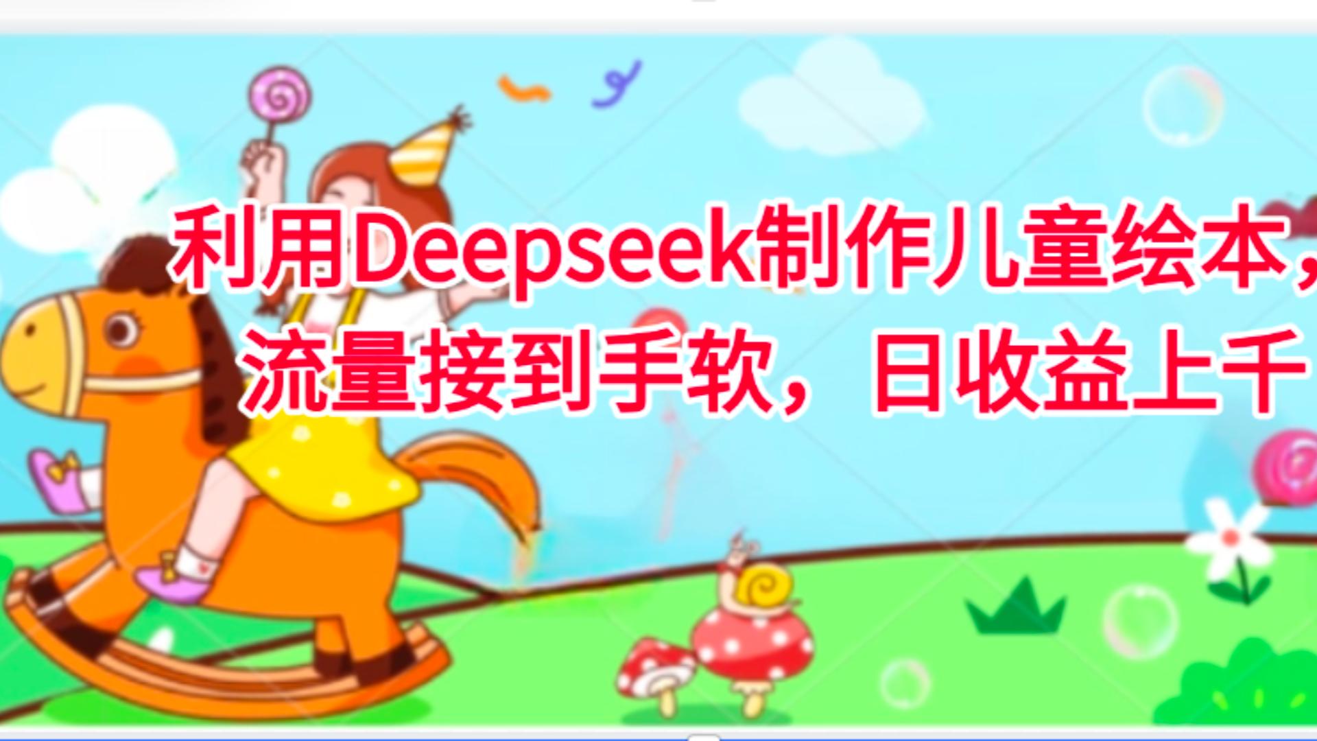 利用Deepseek制作儿童绘本，流量接到手软，日收益上千_知峰项目库