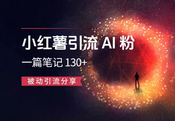 小红薯引流AI粉，一篇笔记带来微信好友 130+，被动引流分享_云峰项目库