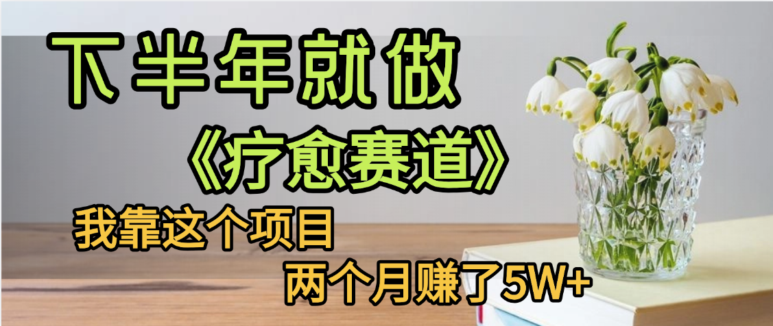 下半年稳赚的赛道，就选【疗愈赛道】，我自己运行这个项目两个月赚了5W+_知峰项目库