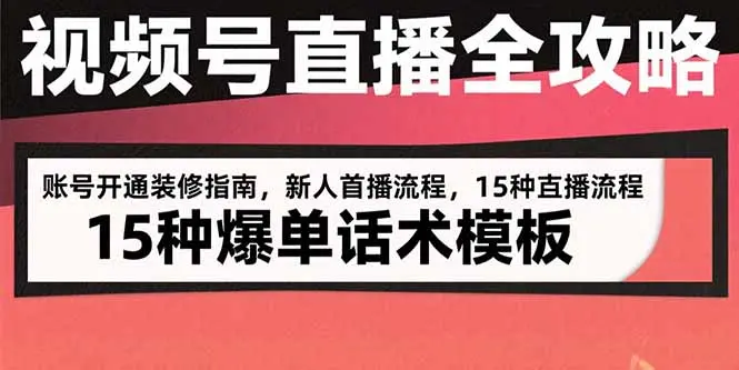 视频号直播全攻略：账号开通装修指南，新人首播流程，15种爆单话术模板_知峰项目库