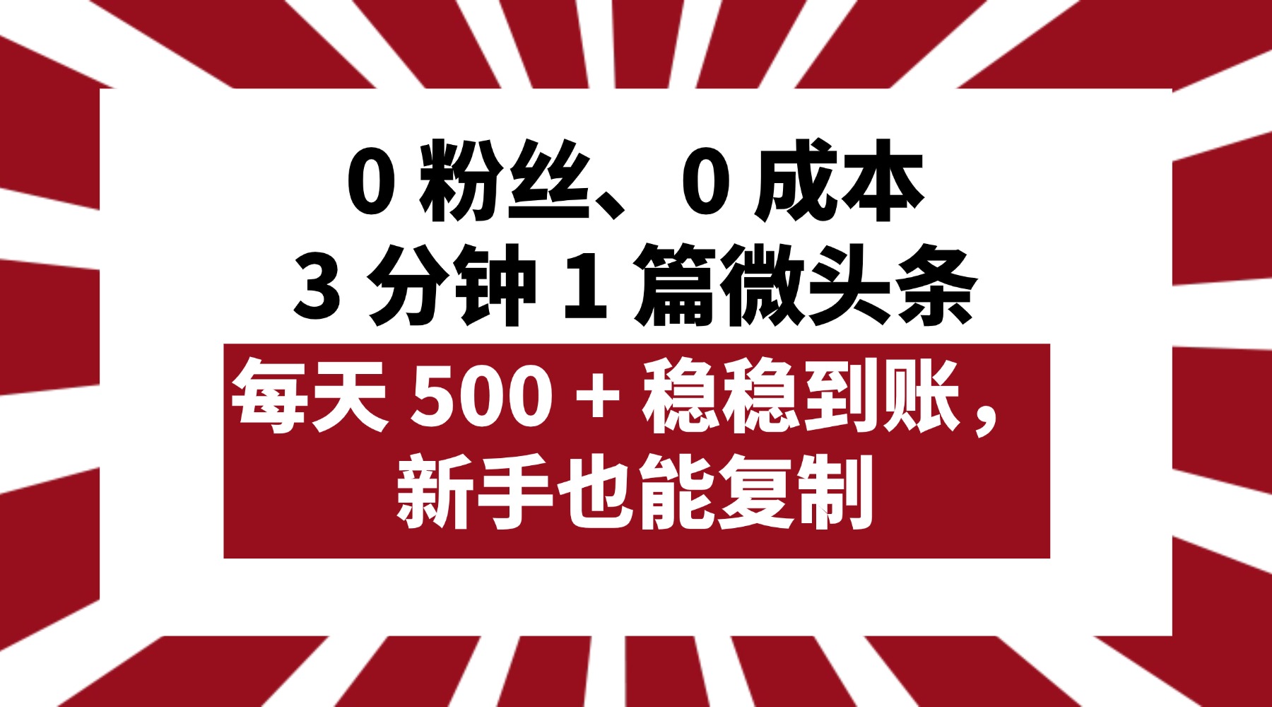 0 粉丝、0 成本，3 分钟 1 篇微头条，每天 500 + 稳稳到账，新手也能复制！_知峰项目库