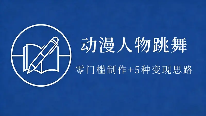 动漫人物跳舞视频,零门槛制作+5种变现思路-知峰社