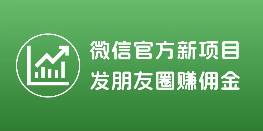 微信官方新项目,发个朋友圈轻松赚佣金,0成本0风险人人都能做-知峰社