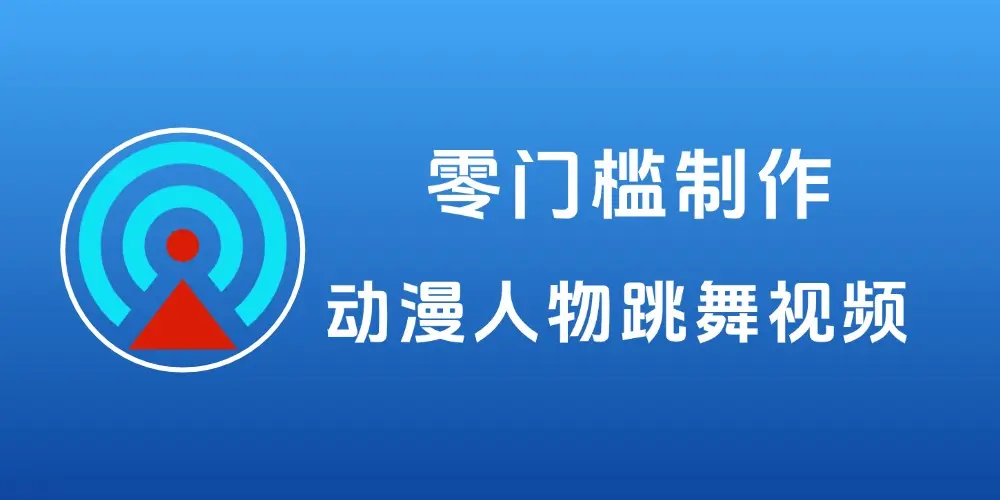 动漫人物跳舞视频,零门槛制作+5种变现思路-知峰社