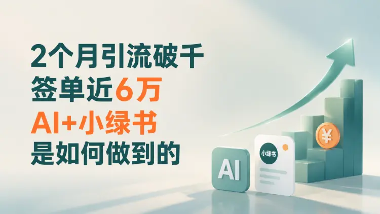 2 个月引流破千、签单近 6 万，AI + 小绿书是如何做到的？-知峰笔记