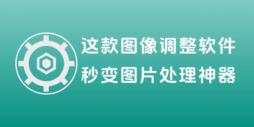免费又强大!这款图像调整软件,秒变你的图片处理神器!-知峰社