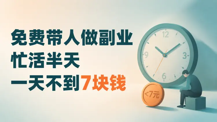 免费带人做副业:忙活半天,一天不到7块钱-知峰笔记