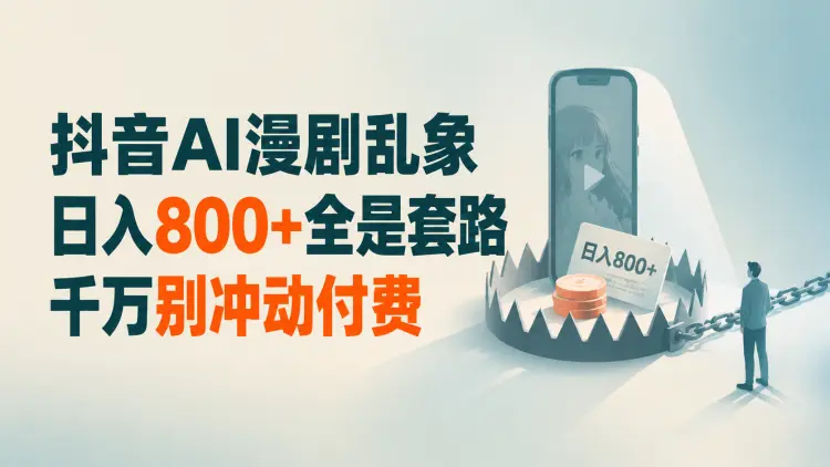抖音AI漫剧乱象:日入800+全是套路,千万别冲动付费-知峰笔记
