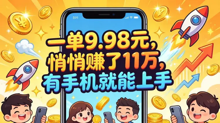 一单9.98 元，悄悄赚了11万，有手机就能上手-知峰笔记