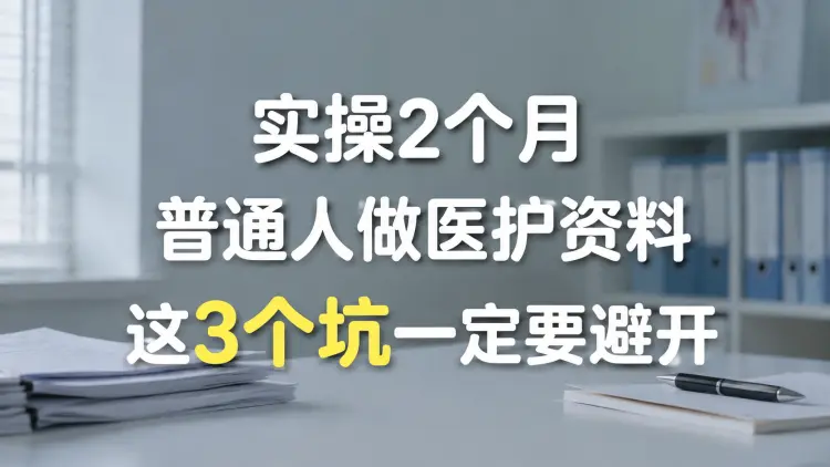 实操2个月，普通人做医护资料，这3个坑一定要避开-知峰笔记