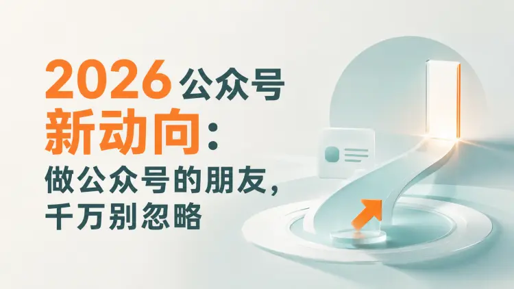 2026公众号新动向:做公众号的朋友,千万别忽略-知峰笔记