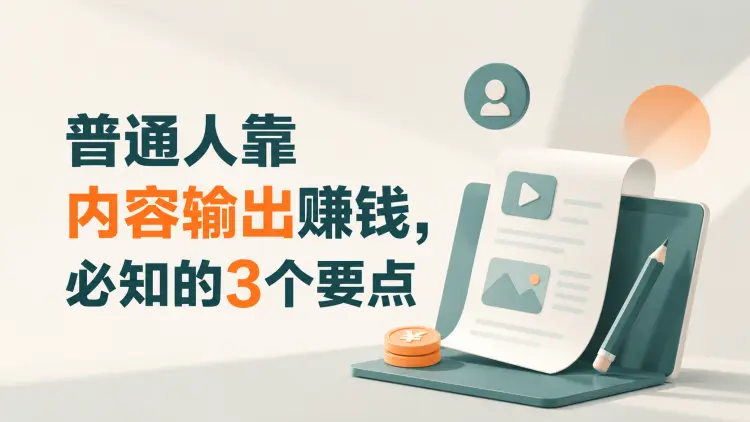 普通人靠内容输出赚钱，必知的 3 个要点-知峰笔记
