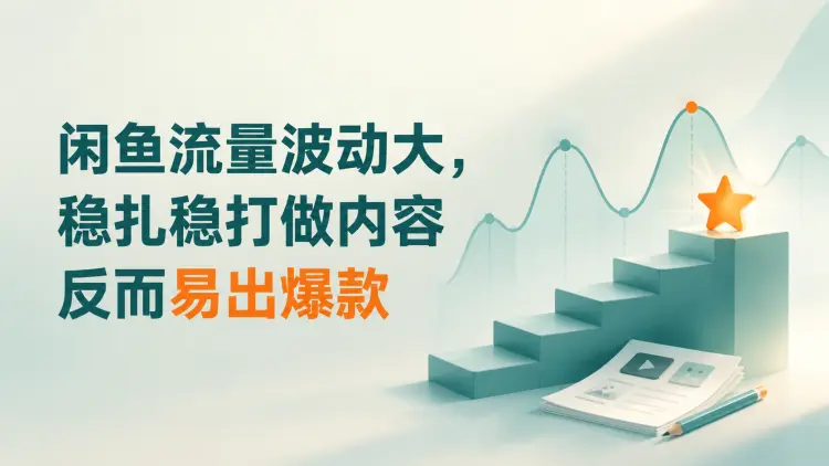 闲鱼流量波动大，稳扎稳打做内容反而易出爆款-知峰笔记