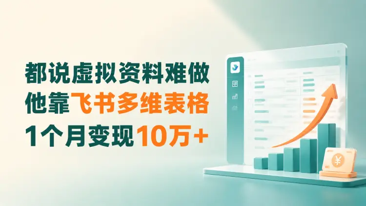 都说虚拟资料难做，他靠飞书多维表格，1个月变现10万+-知峰笔记